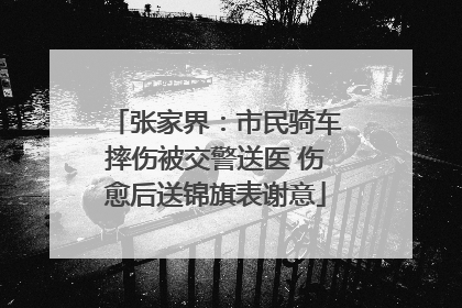 张家界：市民骑车摔伤被交警送医 伤愈后送锦旗表谢意