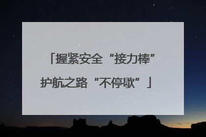 握紧安全“接力棒”护航之路“不停歇”
