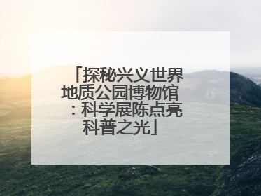 探秘兴义世界地质公园博物馆：科学展陈点亮科普之光