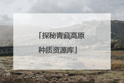 探秘青藏高原种质资源库