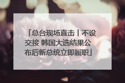 总台现场直击丨不设交接 韩国大选结果公布后新总统立即履职
