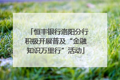 恒丰银行洛阳分行积极开展普及“金融知识万里行”活动