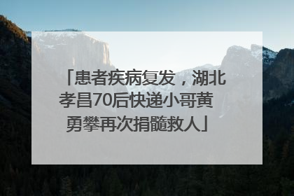 患者疾病复发，湖北孝昌70后快递小哥黄勇攀再次捐髓救人