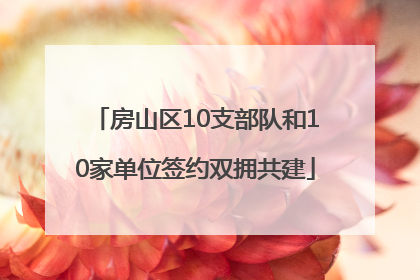 房山区10支部队和10家单位签约双拥共建