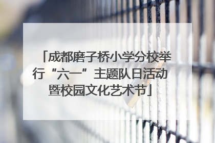 成都磨子桥小学分校举行“六一”主题队日活动暨校园文化艺术节