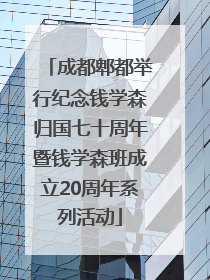 成都郫都举行纪念钱学森归国七十周年暨钱学森班成立20周年系列活动