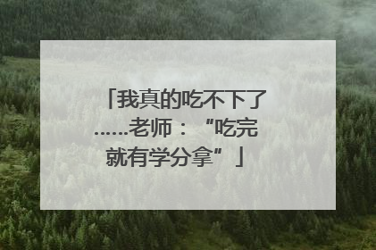 我真的吃不下了……老师：“吃完就有学分拿”