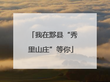 我在黟县“秀里山庄”等你