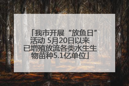 我市开展“放鱼日”活动 5月20日以来已增殖放流各类水生生物苗种5.1亿单位