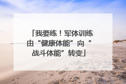 我要练！军体训练由“健康体能”向“战斗体能”转变