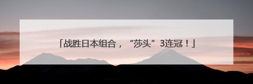 战胜日本组合，“莎头”3连冠！