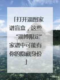 打开淄图家谱盲盒，这些“淄博限定”家谱中可能有你的隐藏身份