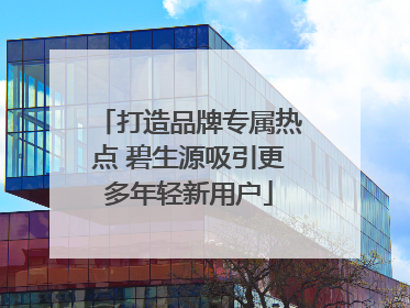 打造品牌专属热点 碧生源吸引更多年轻新用户