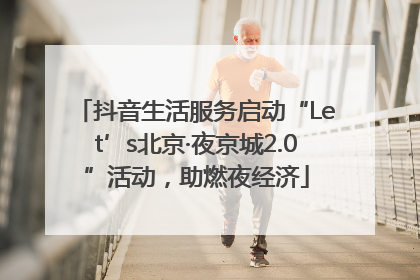 抖音生活服务启动“Let’s北京·夜京城2.0”活动，助燃夜经济