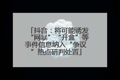 抖音：将可能诱发“网暴”“开盒”等事件信息纳入“争议”热点研判处置