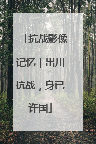 抗战影像记忆｜出川抗战，身已许国