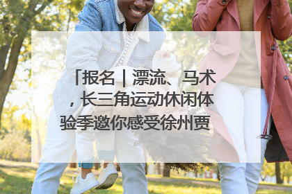 报名｜漂流、马术，长三角运动休闲体验季邀你感受徐州贾汪的“夏日限定”