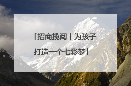 招商揽阅丨为孩子打造一个七彩梦