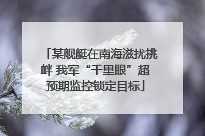 某舰艇在南海滋扰挑衅 我军“千里眼”超预期监控锁定目标