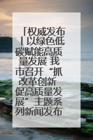 权威发布丨以绿色低碳赋能高质量发展 我市召开“抓改革创新 促高质量发展”主题系列新闻发布会第七场