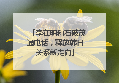 李在明和石破茂通电话，释放韩日关系新走向