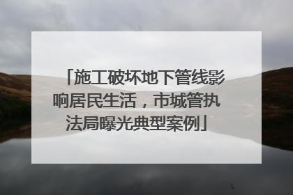 施工破坏地下管线影响居民生活，市城管执法局曝光典型案例