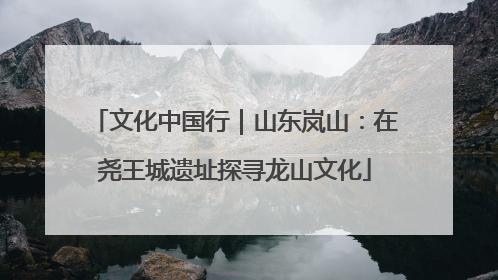 文化中国行｜山东岚山：在尧王城遗址探寻龙山文化