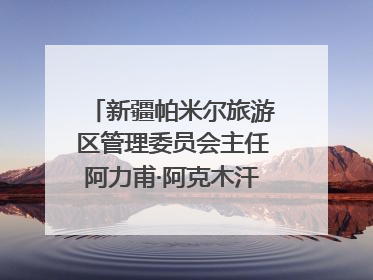 新疆帕米尔旅游区管理委员会主任阿力甫·阿克木汗：打造高原特色文旅品牌 推动县域旅游高质量发展｜第七届全国县域旅游研究成果发布系列活动