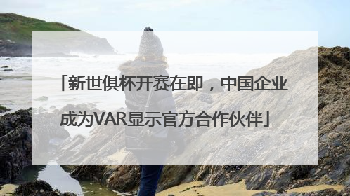 新世俱杯开赛在即，中国企业成为VAR显示官方合作伙伴