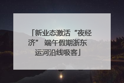 新业态激活“夜经济” 端午假期浙东运河沿线吸客