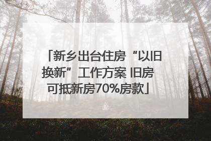 新乡出台住房“以旧换新”工作方案 旧房可抵新房70%房款