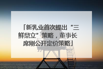 新乳业首次提出“三鲜鼎立”策略，董事长席刚公开定价策略
