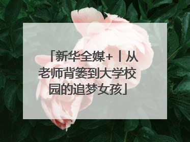 新华全媒+丨从老师背篓到大学校园的追梦女孩
