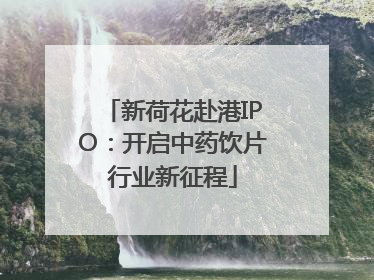新荷花赴港IPO：开启中药饮片行业新征程