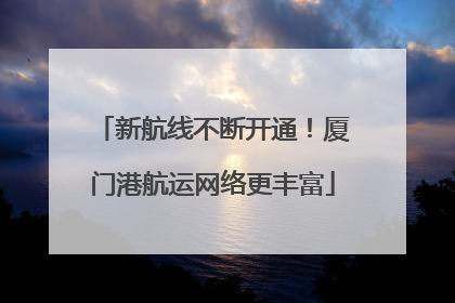 新航线不断开通！厦门港航运网络更丰富