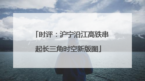 时评：沪宁沿江高铁串起长三角时空新版图