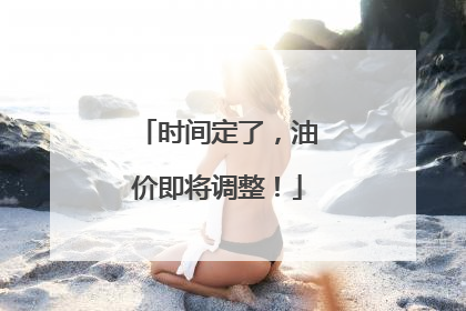 时间定了，油价即将调整！