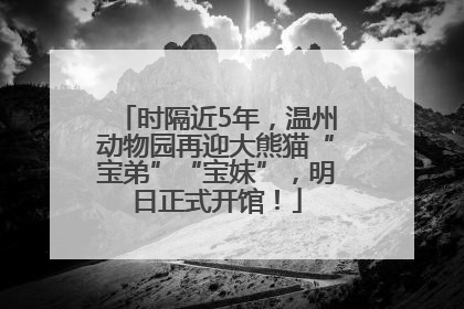 时隔近5年，温州动物园再迎大熊猫“宝弟”“宝妹”，明日正式开馆！