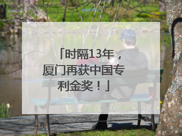 时隔13年，厦门再获中国专利金奖！