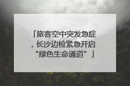 旅客空中突发急症，长沙边检紧急开启“绿色生命通道”