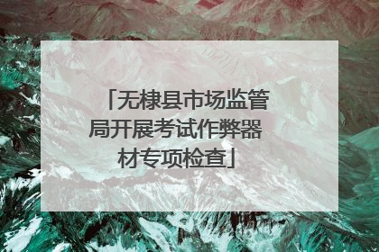 无棣县市场监管局开展考试作弊器材专项检查