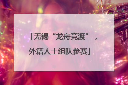无锡“龙舟竞渡”，外籍人士组队参赛