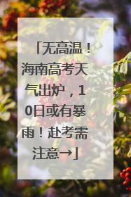 无高温！海南高考天气出炉，10日或有暴雨！赴考需注意→