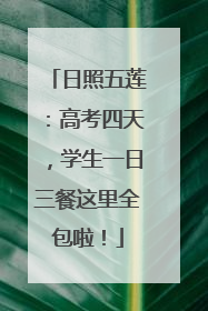 日照五莲：高考四天，学生一日三餐这里全包啦！