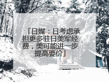 日媒：日考虑承担更多驻日美军经费，美可能进一步提高要价