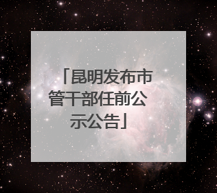 昆明发布市管干部任前公示公告