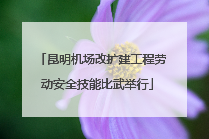 昆明机场改扩建工程劳动安全技能比武举行
