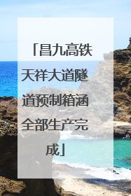 昌九高铁天祥大道隧道预制箱涵全部生产完成
