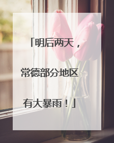 明后两天，常德部分地区有大暴雨！