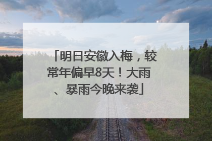 明日安徽入梅，较常年偏早8天！大雨、暴雨今晚来袭